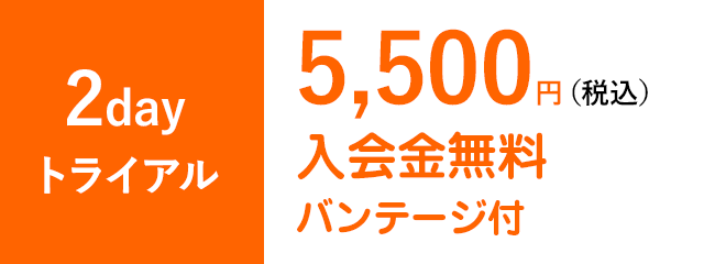 2dayトライアル5,500円（税込）入会金無料バンテージ