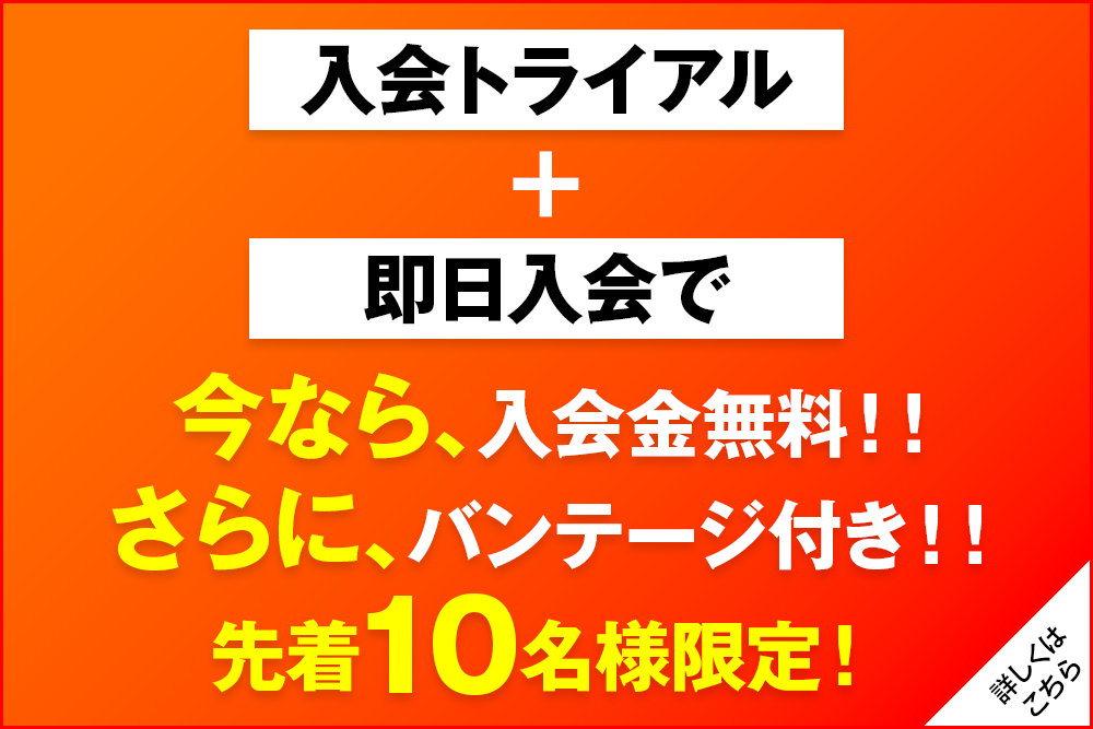入会トライアル+即日入会で今なら、入会金無料！！さらに、バンテージ付き！！先着10名様限定！